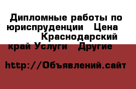 Дипломные работы по юриспруденции › Цена ­ 1 000 - Краснодарский край Услуги » Другие   